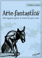   Arte fantastica. Dalle leggende greche al cinema dei giorni nostri. Ediz. illustrata