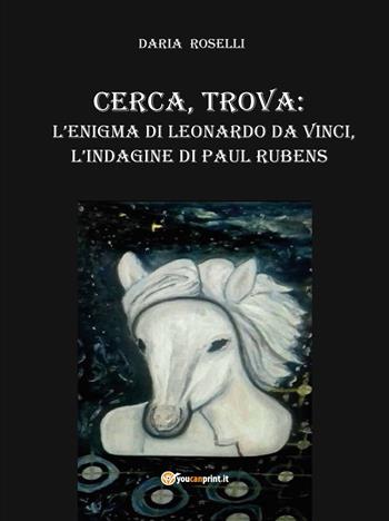 Cerca, trova: l'enigma Di Leonardo Da Vinci, l'indagine Di Paul Rubens - Daria Roselli - Libro Youcanprint 2016, Youcanprint Self-Publishing | Libraccio.it