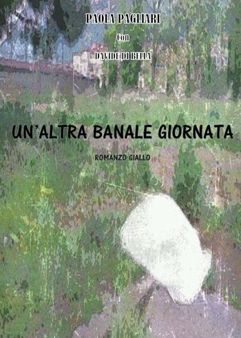 Un' altra banale giornata - Paola Pagliari, Davide Di Bella - Libro Youcanprint 2016, Youcanprint Self-Publishing | Libraccio.it
