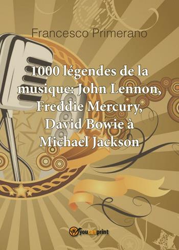 1000 légendes de la musique: John Lennon, Freddie Mercury, David Bowie à Michael Jackson - Francesco Primerano - Libro Youcanprint 2016, Youcanprint Self-Publishing | Libraccio.it