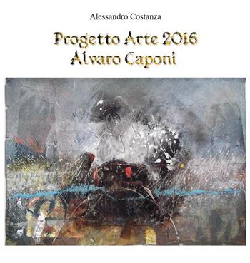 Progetto Arte 2016. Alvaro Caponi - Alessandro Costanza - Libro Youcanprint 2016, Youcanprint Self-Publishing | Libraccio.it
