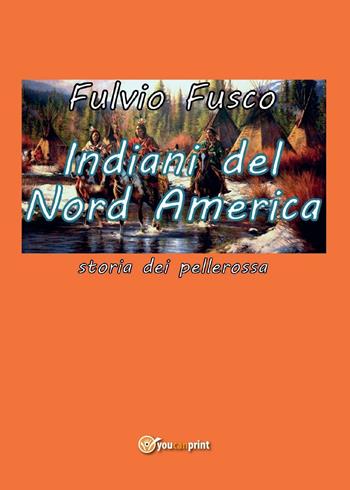 Indiani del Nord America - Fulvio Fusco - Libro Youcanprint 2016, Youcanprint Self-Publishing | Libraccio.it
