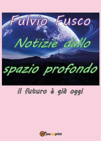 Notizie dallo spazio profondo - Fulvio Fusco - Libro Youcanprint 2016, Youcanprint Self-Publishing | Libraccio.it