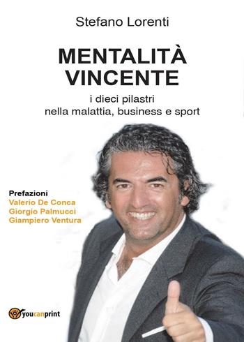 Mentalità vincente. I dieci pilastri nella malattia, business e sport - Stefano Lorenti - Libro Youcanprint 2016, Youcanprint Self-Publishing | Libraccio.it