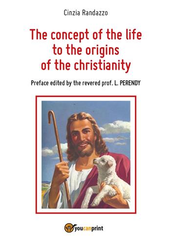 The concept of the life to the origins of the christianity - Cinzia Randazzo - Libro Youcanprint 2017, Youcanprint Self-Publishing | Libraccio.it