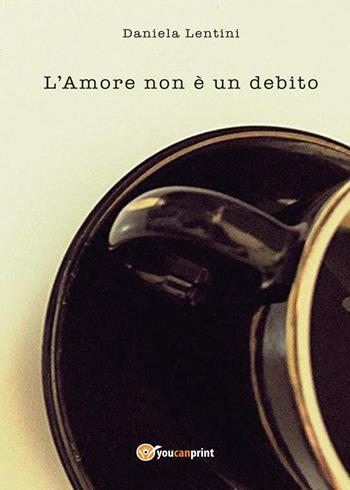 L' amore non è un debito - Daniela Lentini - Libro Youcanprint 2017, Youcanprint Self-Publishing | Libraccio.it