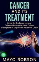   Cancer and its treatment: being the Bradshaw lecture delivered before the Royal College of surgeons of England on december 1, 1904
