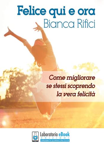 Felice qui e ora - Bianca Rifici - Libro Youcanprint 2017, Youcanprint Self-Publishing | Libraccio.it