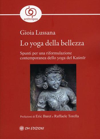 Lo yoga della bellezza. Spunti per una riformulazione contemporanea dello yoga del Kasmir - Gioia Lussana - Libro OM 2022, La scienza dello yoga | Libraccio.it