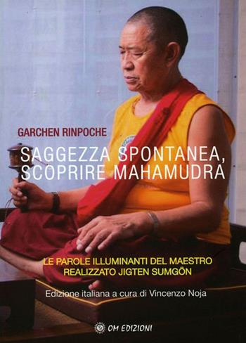 Saggezza spontanea. Scoprire Mahamudra. Le parole illuminanti del maestro realizzato Jigten Sumgön - Rinpoche Garchen - Libro OM 2023, I saggi | Libraccio.it