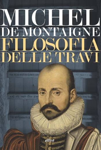 Filosofia delle travi - Michel de Montaigne - Libro Elliot 2021, Lampi | Libraccio.it