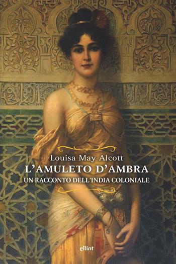L'amuleto d'ambra. Un racconto dell'India coloniale - Louisa May Alcott - Libro Elliot 2022, Raggi | Libraccio.it