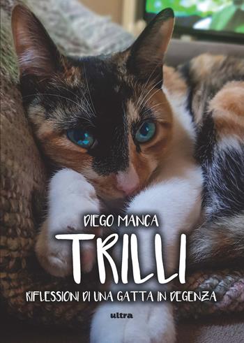 Trilli. Riflessioni di una gatta in degenza - Diego Manca - Libro Ultra 2020 | Libraccio.it