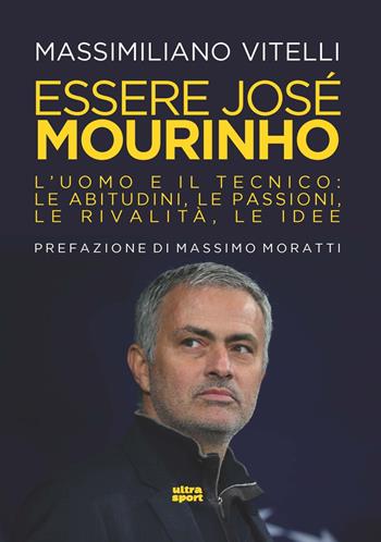 Essere Jose Mourinho. L’uomo e il tecnico: le abitudini, le passioni, le rivalità, le idee - Massimiliano Vitelli - Libro Ultra 2021, Ultra sport | Libraccio.it