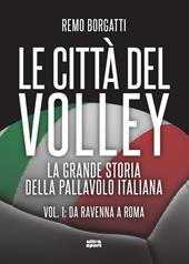 Le città del volley. La grande storia della pallavolo italiana. Vol. 1: Da Ravenna a Roma