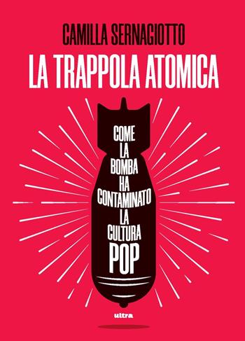 La trappola atomica. Come la bomba ha contaminato la cultura pop - Camilla Sernagiotto - Libro Ultra 2023 | Libraccio.it