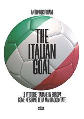 The italian goal. Le vittorie italiane in Europa come nessuno le ha mai raccontate