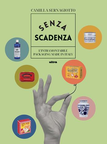 Senza scadenza. L'intramontabile packaging Made in Italy. Ediz. illustrata - Camilla Sernagiotto - Libro Ultra 2023 | Libraccio.it