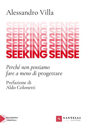 Seeking sense. Perché non possiamo fare a meno di progettare - Alessandro Villa - Libro Santelli 2024, Accademia | Libraccio.it