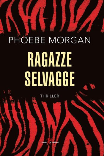 Ragazze selvagge - Phoebe Morgan - Libro Leone 2021, Mistéria | Libraccio.it