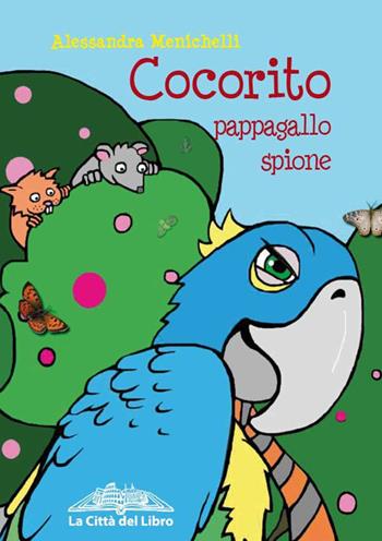 Cocorito pappagallo spione - Alessandra Menichelli - Libro La città del libro 2015 | Libraccio.it