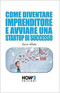 Come diventare un imprenditore e avviare una startup di successo - Dario Abate - Libro How2 2016 | Libraccio.it