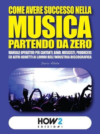 Come avere successo nella musica partendo da zero - Dario Abate - Libro How2 2021 | Libraccio.it