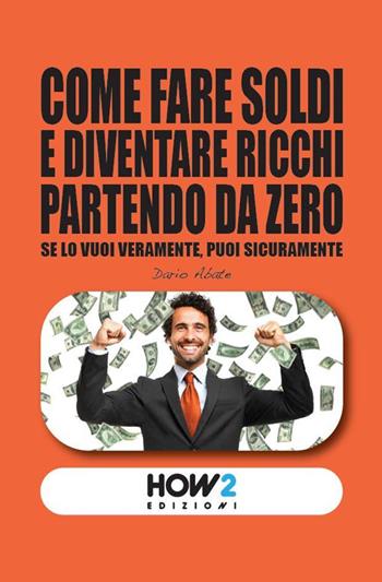 Come fare soldi e diventare ricchi partendo da zero - Dario Abate - Libro How2 2023 | Libraccio.it