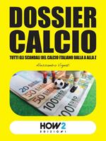   Dossier calcio. Tutti gli scandali del calcio italiano dalla A alla Z