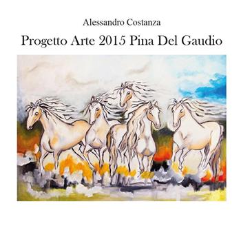 Progetto arte 2015. Pina Del Gaudio - Alessandro Costanza - Libro Youcanprint 2015, Cataloghi d'arte | Libraccio.it