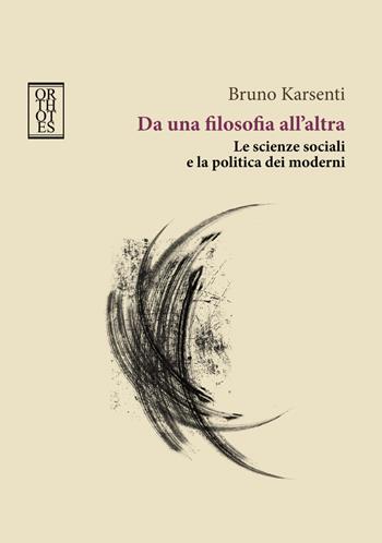 Da una filosofia all'altra. Le scienze sociali e la politica dei moderni - Bruno Karsenti - Libro Orthotes 2017, Teoria sociale | Libraccio.it