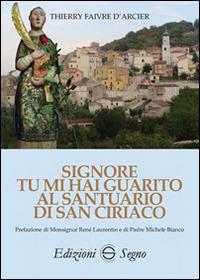 Signore tu mi hai guarito al santuario di San Ciriaco - Thierry Faivre D'Arcier - Libro Edizioni Segno | Libraccio.it