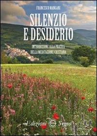 Silenzio e desiderio. Introduzione alla pratica della meditazione cristiana - Francesco Mangani - Libro Edizioni Segno 2017 | Libraccio.it