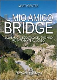 Il mio amico bridge. Sillabario aneddotico del giochino più intrigante al mondo - Marti Gruter - Libro Edizioni Segno 2017 | Libraccio.it