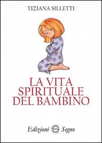 La vita spirituale del bambino - Tiziana Silletti - Libro Edizioni Segno 2017 | Libraccio.it