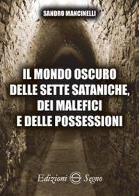 Il mondo oscuro delle sette sataniche, dei malefici e delle possessioni - Sandro Mancinelli - Libro Edizioni Segno 2017 | Libraccio.it