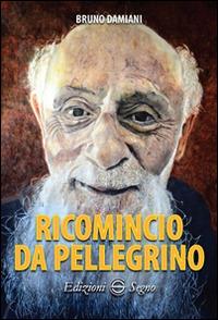 Ricomincio da pellegrino - Bruno Damiani - Libro Edizioni Segno 2017 | Libraccio.it