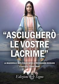 «Asciugherò le vostre lacrime». La Madonna e suo figlio Gesù a Trevignano Romano  - Libro Edizioni Segno 2017 | Libraccio.it
