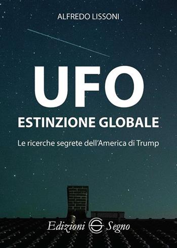 UFO. Estinzione globale. Le ricerche segrete dell'America di Trump - Alfredo Lissoni - Libro Edizioni Segno 2018 | Libraccio.it
