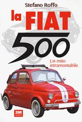La Fiat 500. Un mito intramontabile. Ediz. illustrata