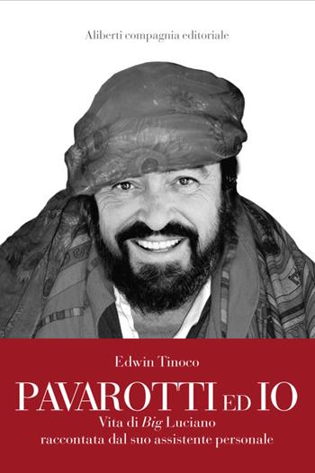 Pavarotti ed io. Vita di Big Luciano raccontata dal suo assistente personale - Edwin Tinoco - Libro Compagnia Editoriale Aliberti 2017 | Libraccio.it