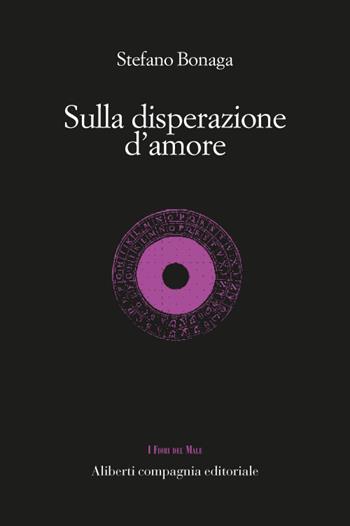 Sulla disperazione d'amore - Stefano Bonaga - Libro Compagnia Editoriale Aliberti 2019, I fiori del male | Libraccio.it