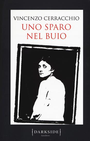 Uno sparo nel buio - Vincenzo Cerracchio - Libro Fazi 2017, Darkside | Libraccio.it