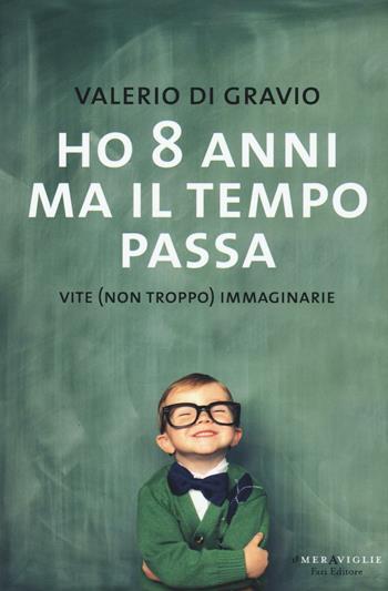 Ho 8 anni ma il tempo passa. Vite (non troppo) immaginarie - Valerio Di Gravio - Libro Fazi 2016, Le meraviglie | Libraccio.it