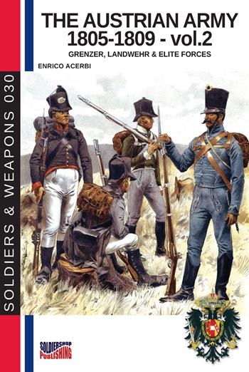 The Austrian army (1805-1809). Vol. 2: Grenzer, Lanswher & elite forces - Enrico Acerbi - Libro Soldiershop 2018, Soldiers&weapons | Libraccio.it