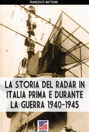 La storia del radar in Italia prima e durante la guerra 1940-1945 - Francesco Mattesini - Libro Soldiershop 2021, Storia | Libraccio.it