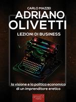   Adriano Olivetti. Lezioni di business. La visione e la politica economica di un imprenditore eretico