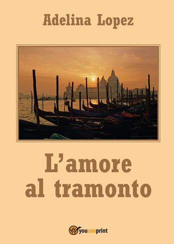 L' amore al tramonto - Adelina Lopez - Libro Youcanprint 2017 | Libraccio.it