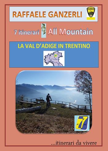 7 itinerari all mountain. La Val d'Adige in Trentino - Raffaele Ganzerli - Libro Youcanprint 2016, Tempo libero | Libraccio.it