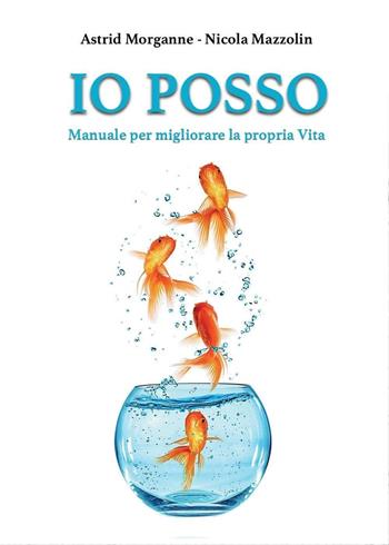 Io posso. Manuale d'istruzione per migliorare la propria vita - Nicola Mazzolin, Astrid Morganne - Libro Youcanprint 2016 | Libraccio.it
